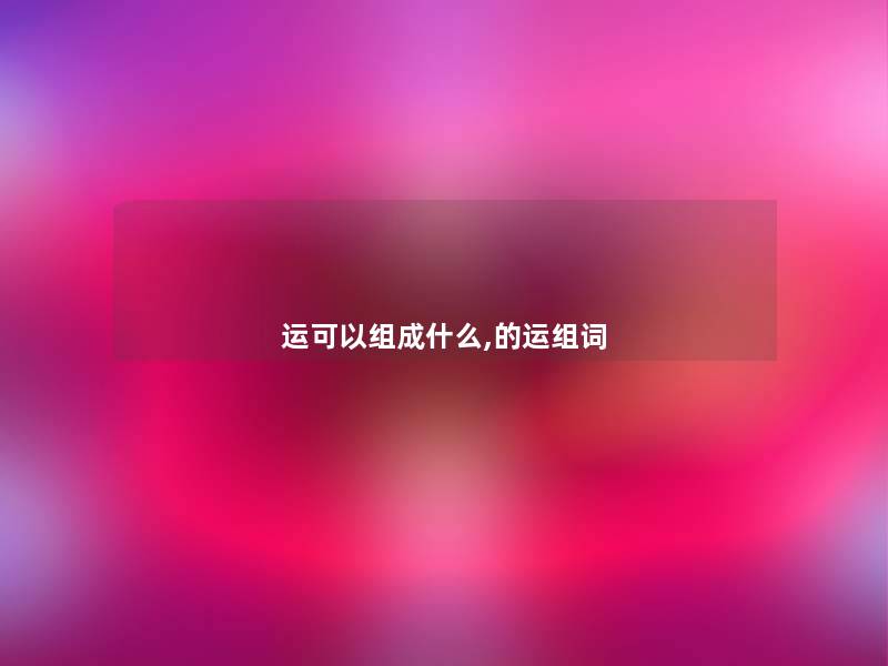 运可以组成什么,的运组词