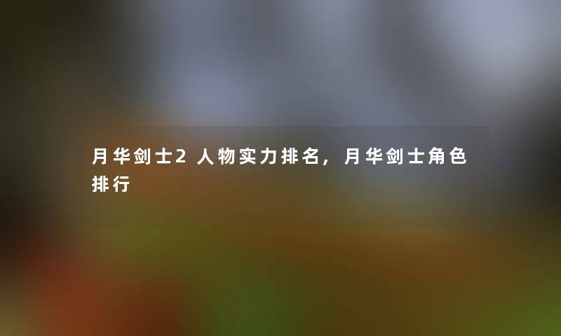 月华剑士2人物实力推荐,月华剑士角色整理