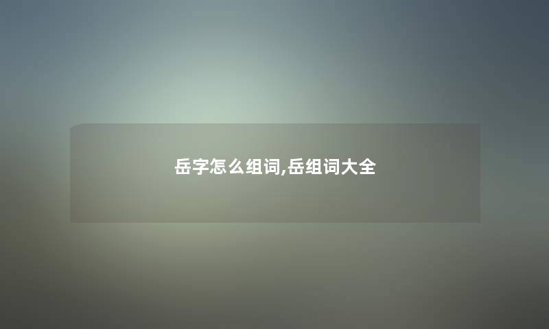 岳字怎么组词,岳组词大全