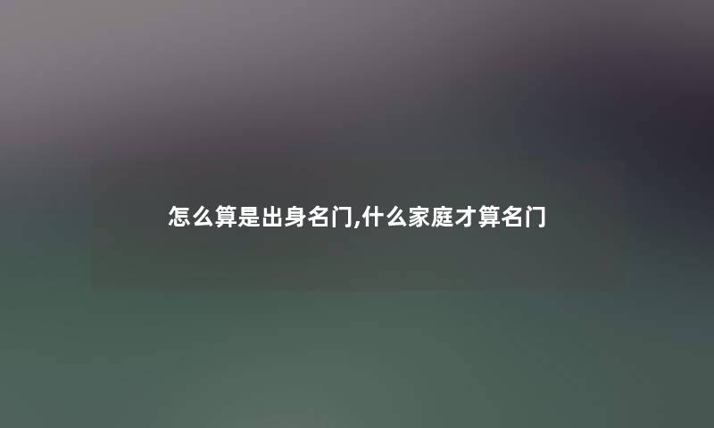 怎么算是出身名门,什么家庭才算名门