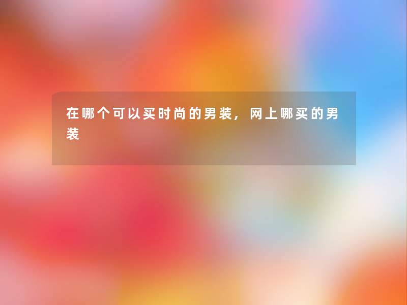 在哪个可以买时尚的男装,网上哪买的男装