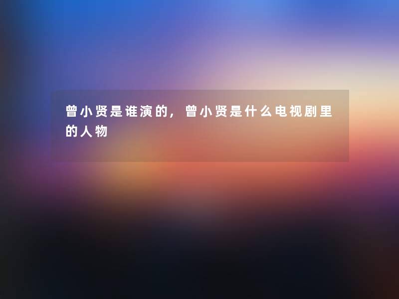 曾小贤是谁演的,曾小贤是什么电视剧里的人物