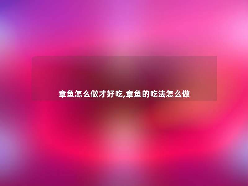 章鱼怎么做才好吃,章鱼的吃法怎么做