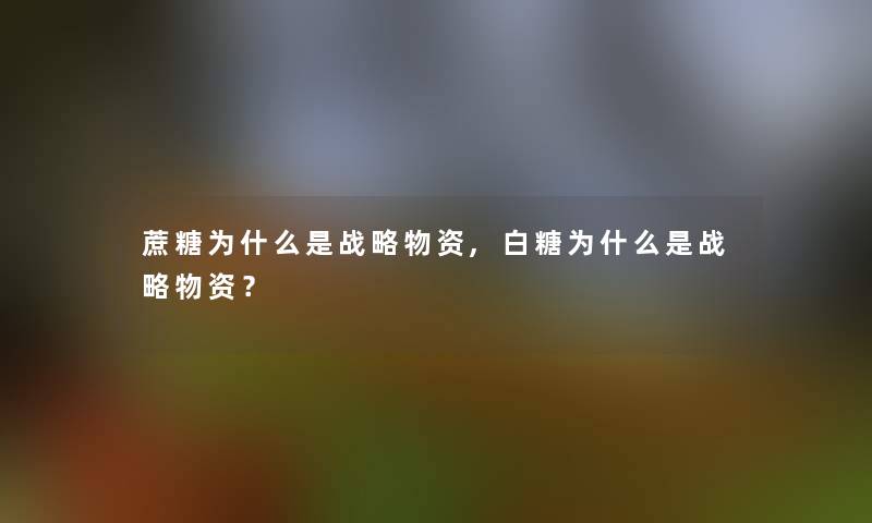 蔗糖为什么是战略物资,白糖为什么是战略物资？