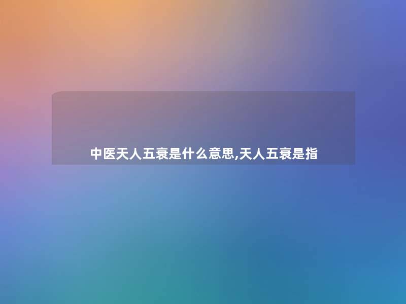 中医天人五衰是什么意思,天人五衰是指