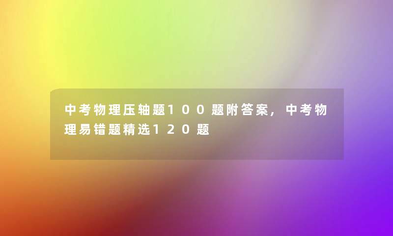 中考物理压轴题100题附答案,中考物理易错题精选120题