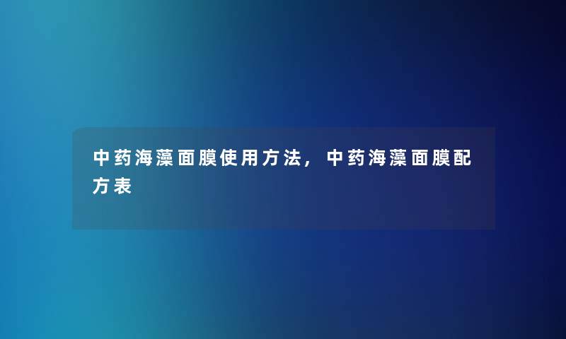 中药海藻面膜使用方法,中药海藻面膜配方表