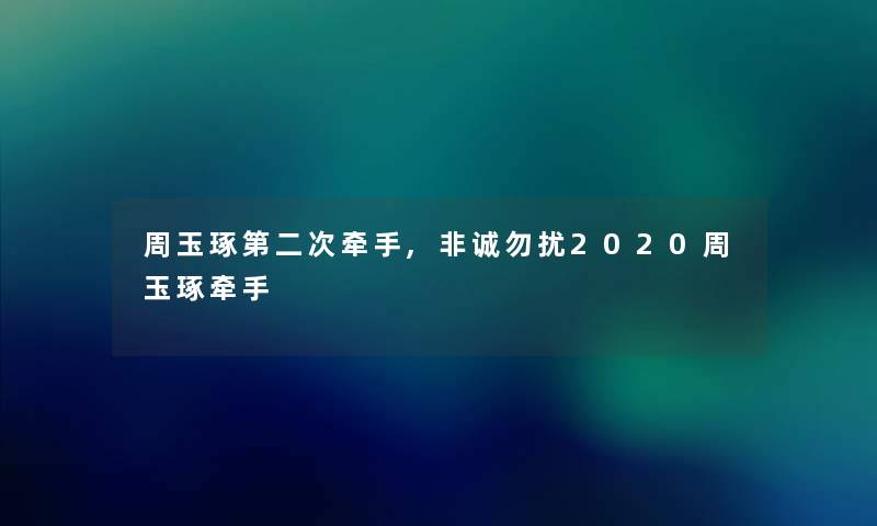 周玉琢第二次牵手,非诚勿扰2020周玉琢牵手