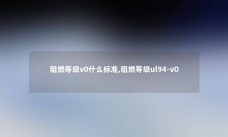 阻燃等级v0什么标准,阻燃等级ul94-v0