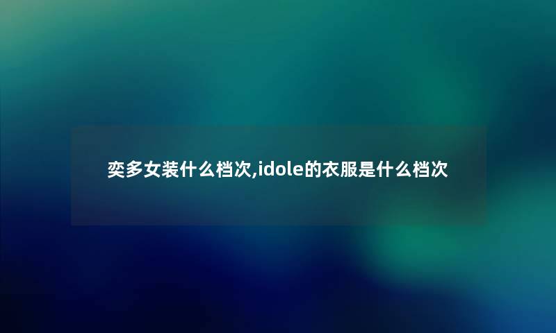 奕多女装什么档次,idole的衣服是什么档次