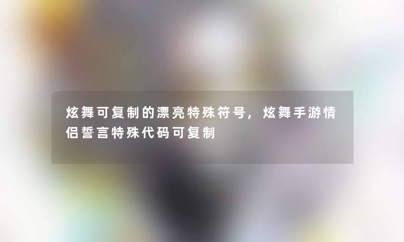 炫舞可复制的漂亮特殊符号,炫舞手游情侣誓言特殊代码可复制