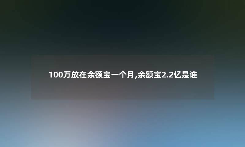 100万放在余额宝一个月,余额宝2.2亿是谁