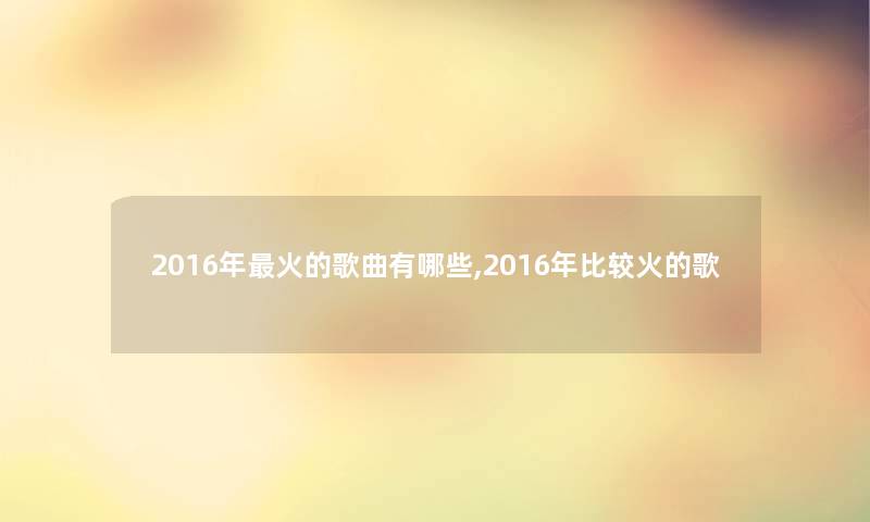 2016年火的歌曲有哪些,2016年比较火的歌