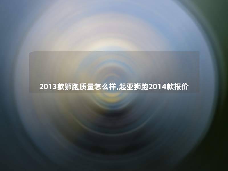 2013款狮跑质量怎么样,起亚狮跑2014款报价