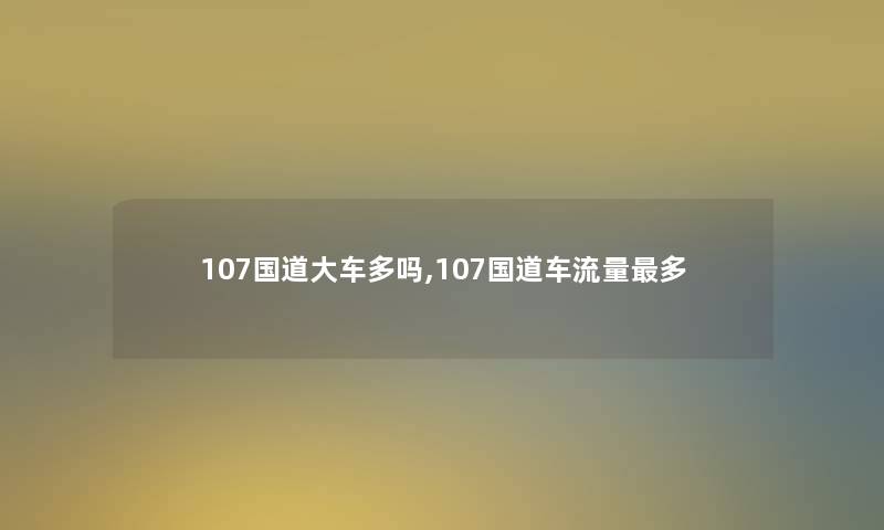 107国道大车多吗,107国道车流量多