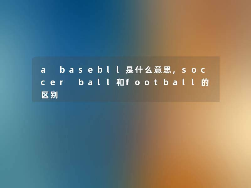 a basebll是什么意思,soccer ball和football的区别