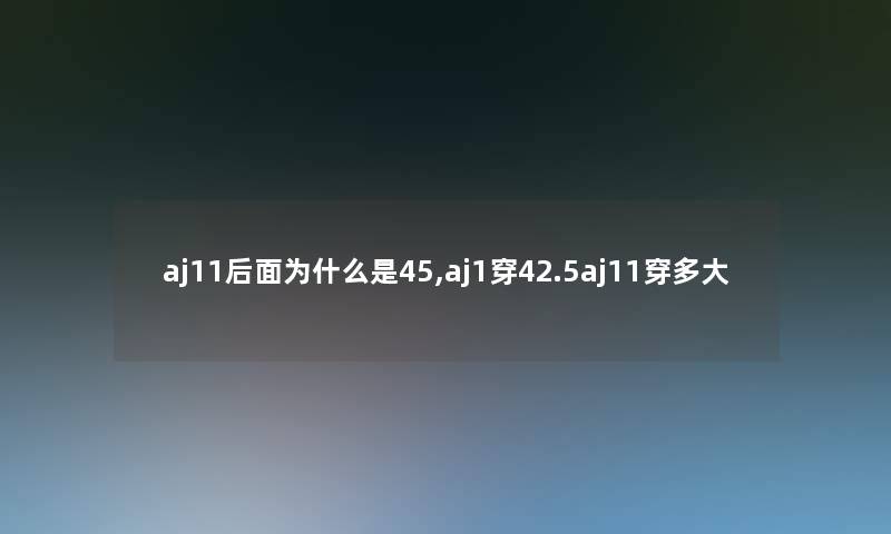 aj11后面为什么是45,aj1穿42.5aj11穿多大