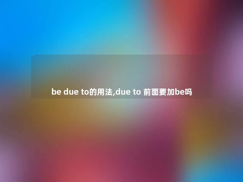 be due to的用法,due to 前面要加be吗