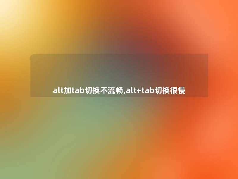 alt加tab切换不流畅,alt+tab切换很慢