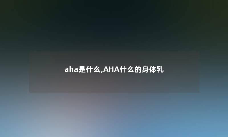 aha是什么,AHA什么的身体乳