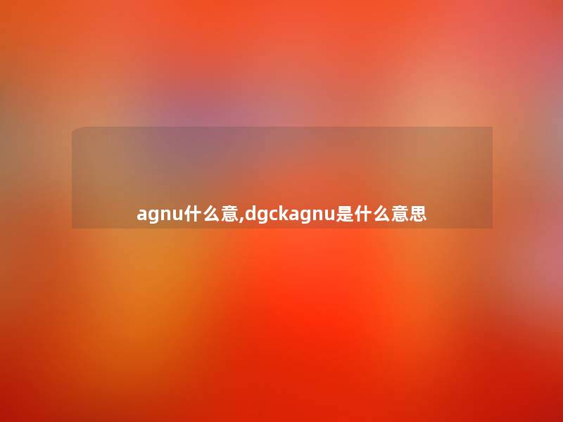 agnu什么意,dgckagnu是什么意思