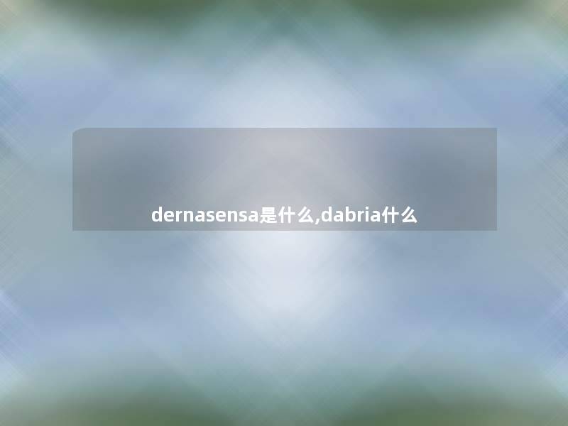 dernasensa是什么,dabria什么