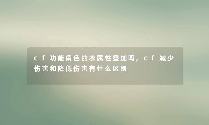 cf功能角色的衣属性叠加吗,cf减少伤害和降低伤害有什么区别