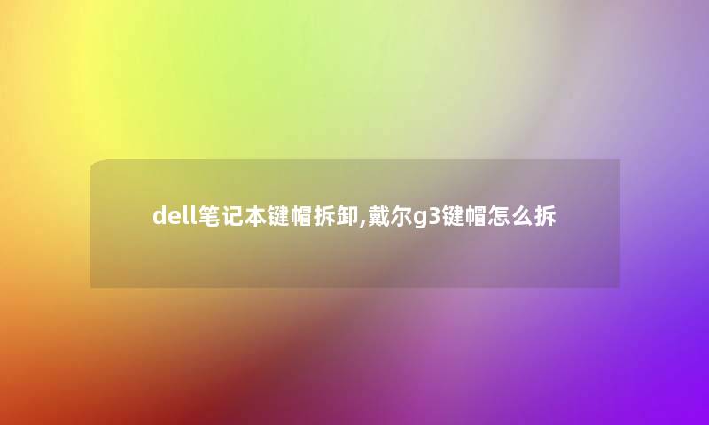 dell笔记本键帽拆卸,戴尔g3键帽怎么拆