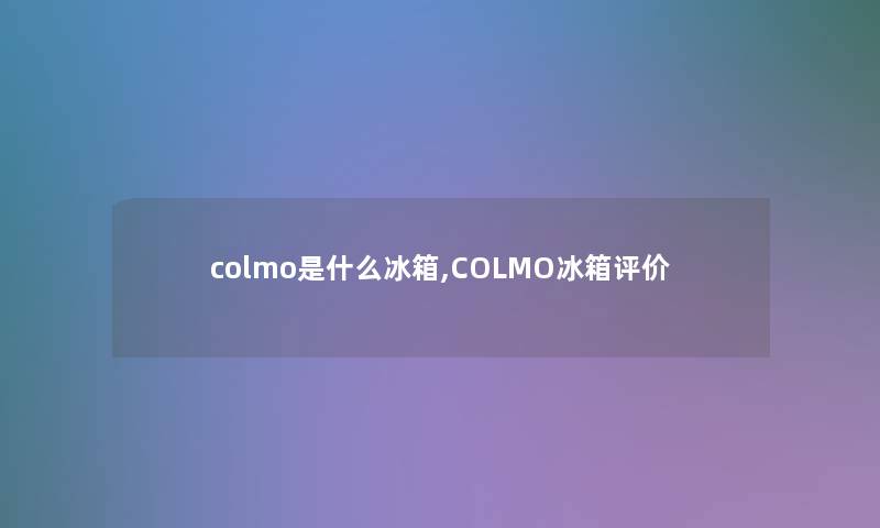 colmo是什么冰箱,COLMO冰箱评价