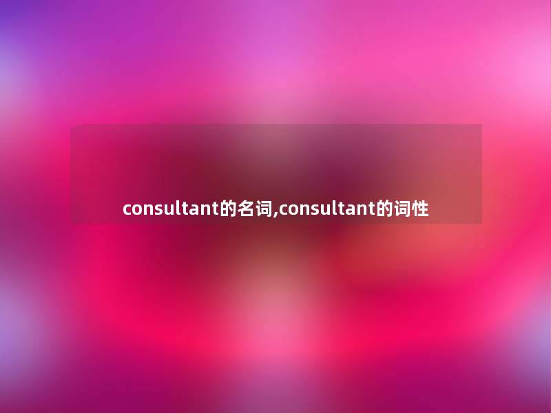 consultant的名词,consultant的词性