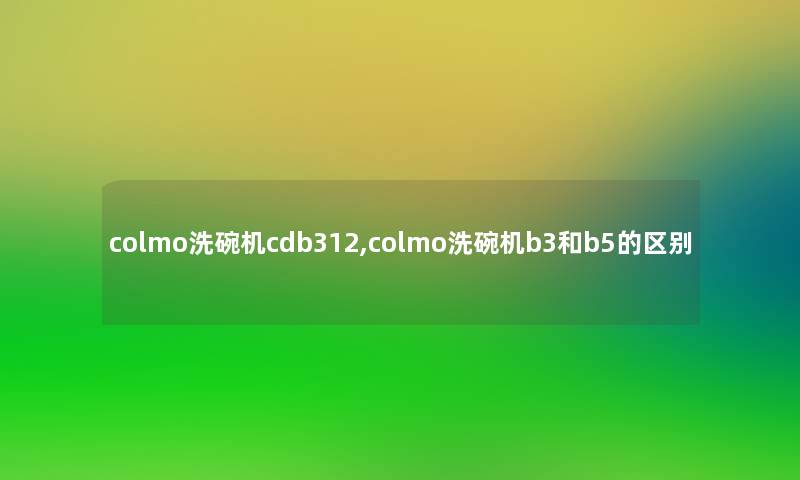 colmo洗碗机cdb312,colmo洗碗机b3和b5的区别