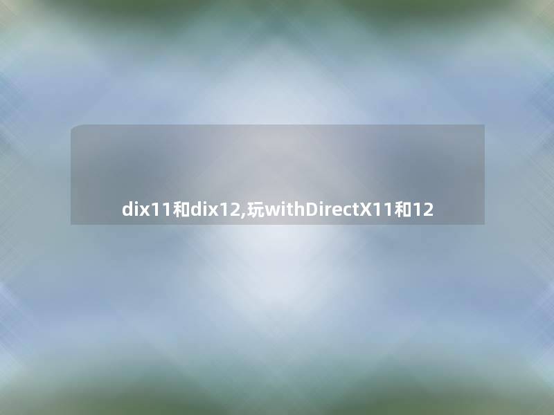 dix11和dix12,玩withDirectX11和12