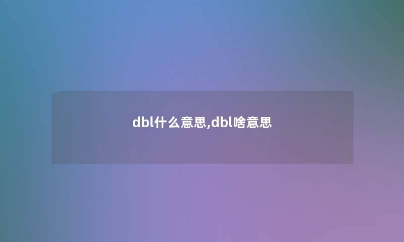 dbl什么意思,dbl啥意思