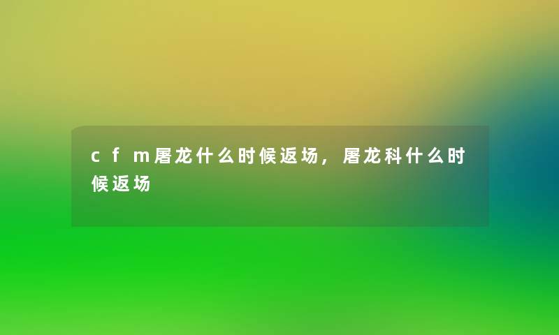 cfm屠龙什么时候返场,屠龙科什么时候返场