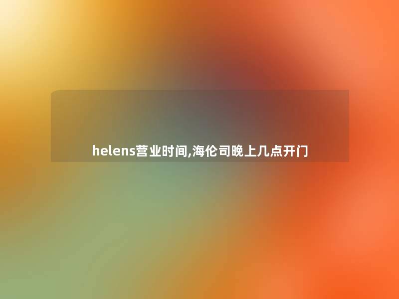 helens营业时间,海伦司晚上几点开门