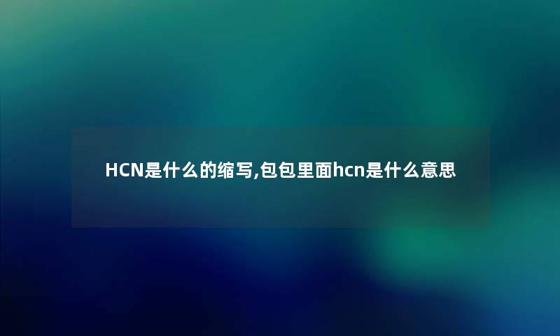 HCN是什么的缩写,包包里面hcn是什么意思