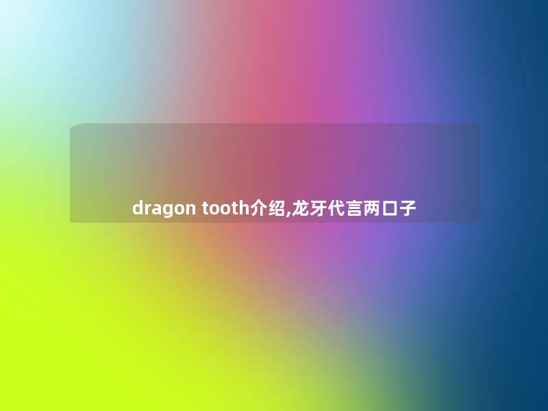 dragon tooth介绍,龙牙代言两口子