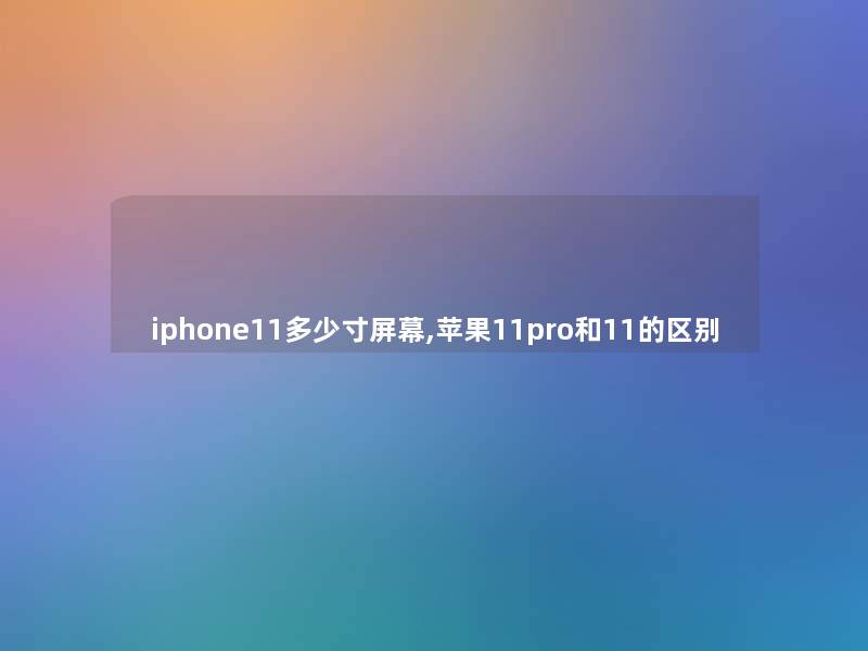 iphone11多少寸屏幕,苹果11pro和11的区别