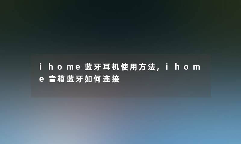 ihome蓝牙耳机使用方法,ihome音箱蓝牙如何连接