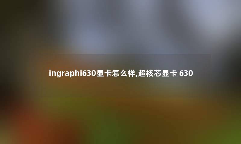 ingraphi630显卡怎么样,超核芯显卡 630