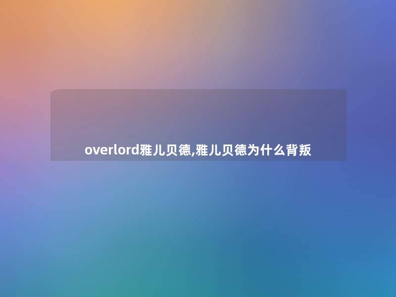 overlord雅儿贝德,雅儿贝德为什么背叛