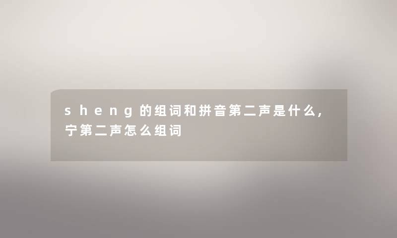 sheng的组词和拼音第二声是什么,宁第二声怎么组词