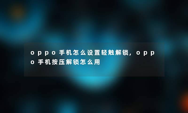 oppo手机怎么设置轻触解锁,oppo手机按压解锁怎么用