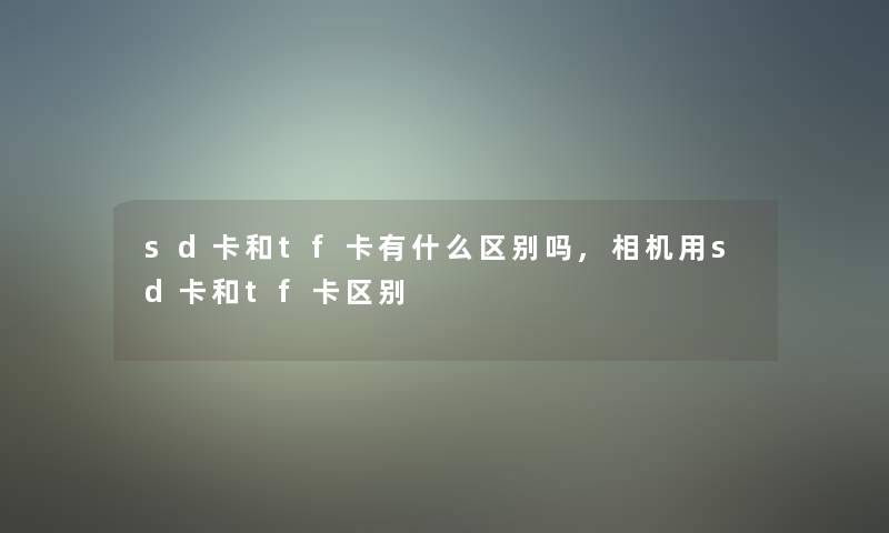 sd卡和tf卡有什么区别吗,相机用sd卡和tf卡区别