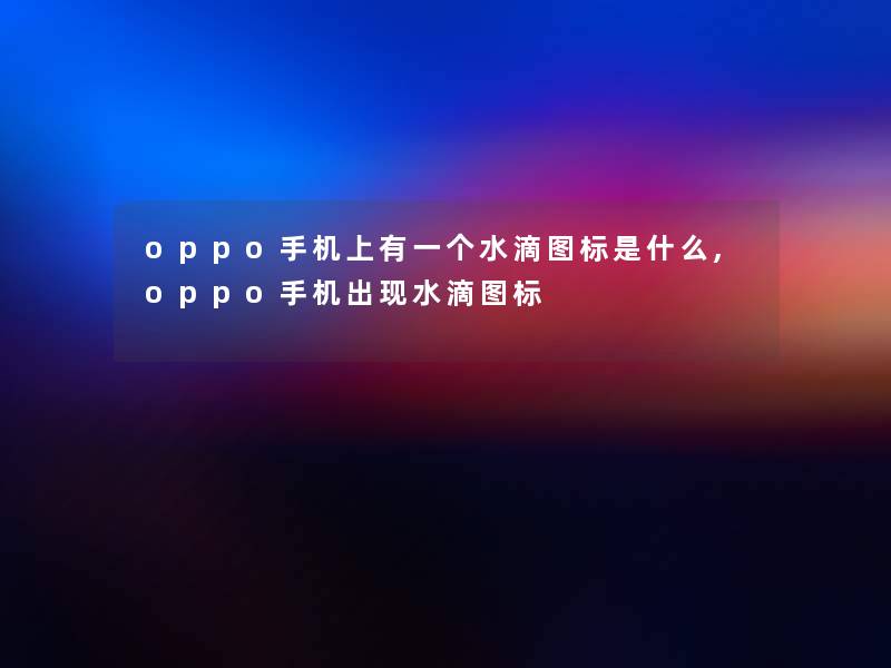 oppo手机上有一个水滴图标是什么,oppo手机出现水滴图标