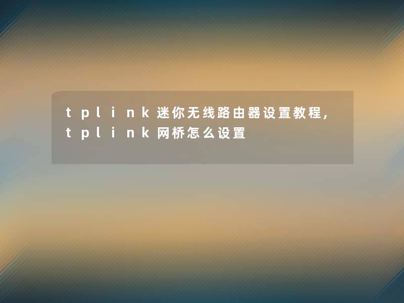 tplink迷你无线路由器设置教程,tplink网桥怎么设置