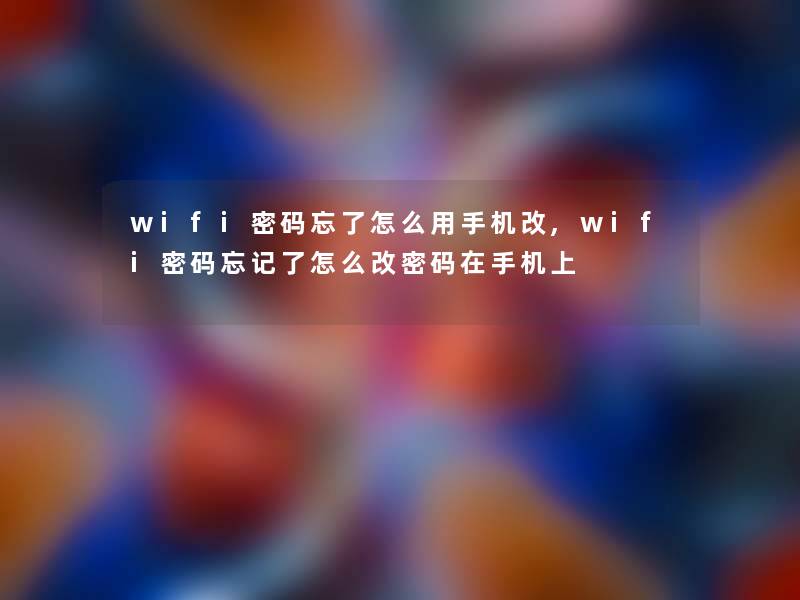 wifi密码忘了怎么用手机改,wifi密码忘记了怎么改密码在手机上