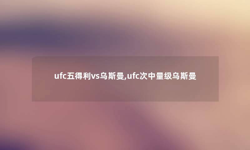 ufc五得利vs乌斯曼,ufc次中量级乌斯曼