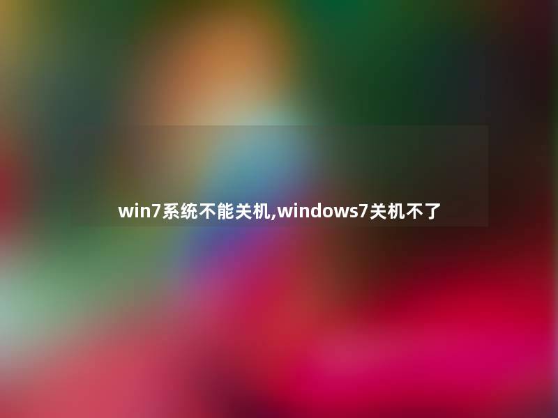 win7系统不能关机,windows7关机不了