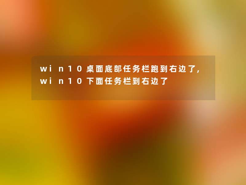 win10桌面底部任务栏跑到右边了,win10下面任务栏到右边了